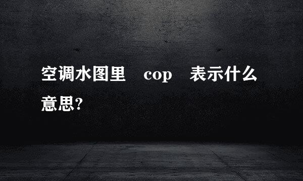 空调水图里 cop 表示什么意思?