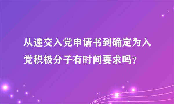 从递交入党申请书到确定为入党积极分子有时间要求吗？