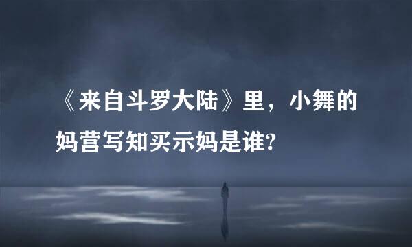 《来自斗罗大陆》里，小舞的妈营写知买示妈是谁?