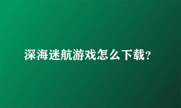 深海迷航游戏怎么下载？