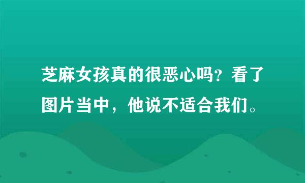 芝麻女孩真的很恶心吗？看了图片当中，他说不适合我们。