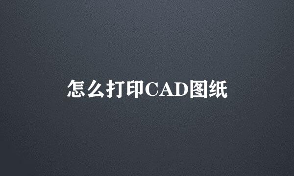 怎么打印CAD图纸