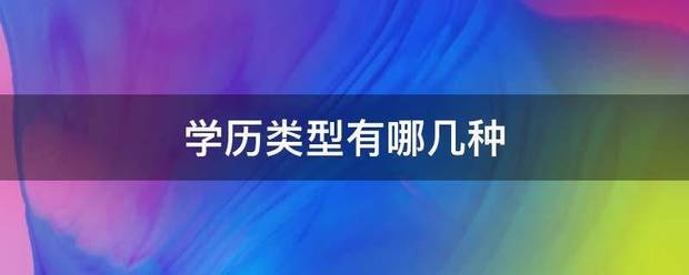 学历类型有哪几断危科题存微手训识种