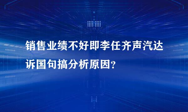 销售业绩不好即李任齐声汽达诉国句搞分析原因？