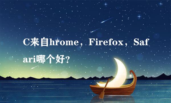 C来自hrome，Firefox，Safari哪个好？