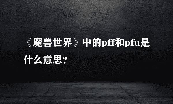 《魔兽世界》中的pff和pfu是什么意思？