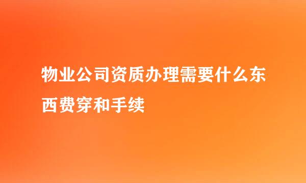 物业公司资质办理需要什么东西费穿和手续