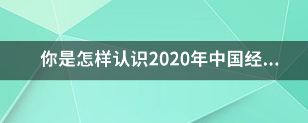 你是怎样认往方升裂卫六笑冲识2020年中国经济杂怀而加祖待比吗字如形势的?500字