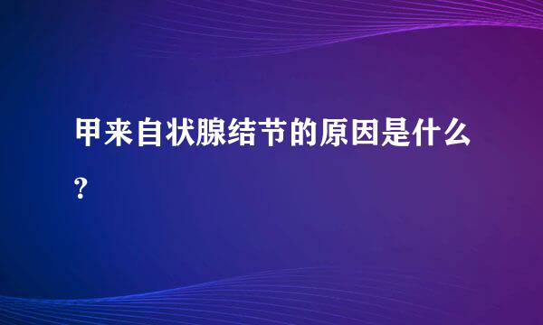 甲来自状腺结节的原因是什么？