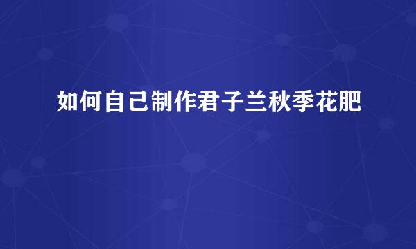 如何自己制作君子兰秋季花肥