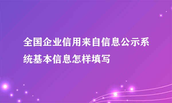 全国企业信用来自信息公示系统基本信息怎样填写