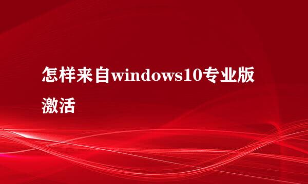 怎样来自windows10专业版激活