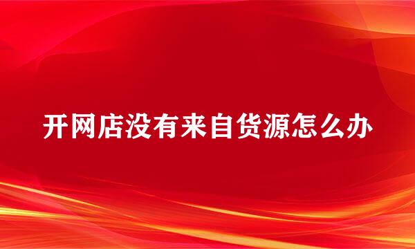 开网店没有来自货源怎么办