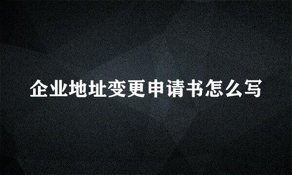 企业地址变更申请书怎么写