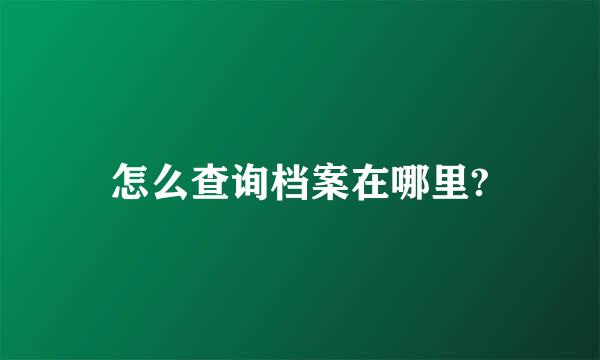 怎么查询档案在哪里?