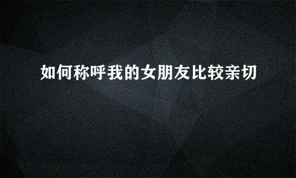 如何称呼我的女朋友比较亲切