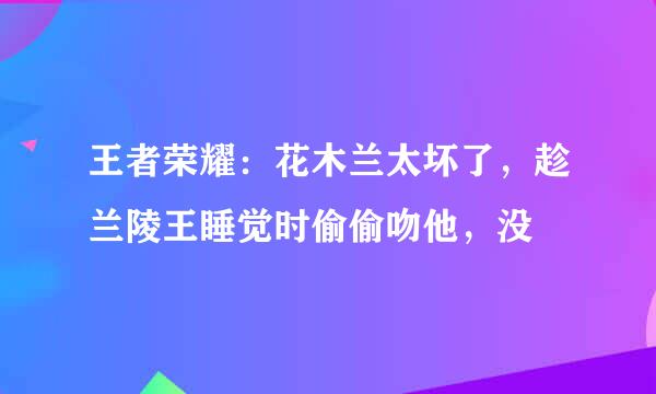 王者荣耀：花木兰太坏了，趁兰陵王睡觉时偷偷吻他，没