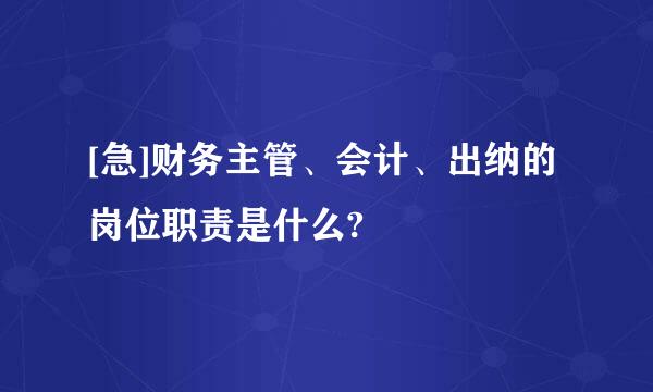 [急]财务主管、会计、出纳的岗位职责是什么?