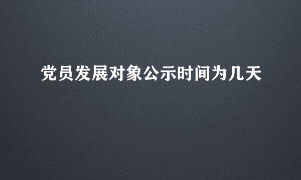 党员发展对象公示时间为几天