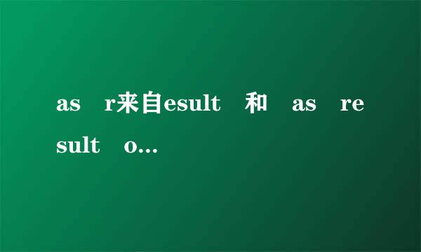 as r来自esult 和 as result of 的区别？