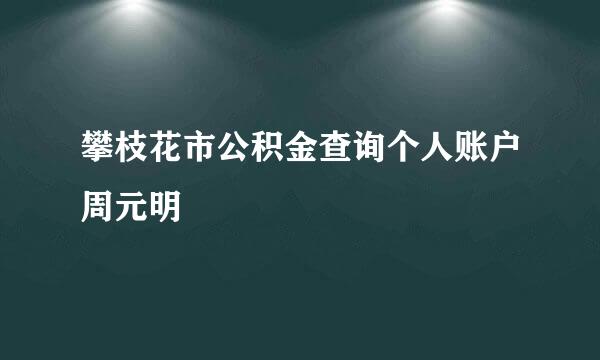 攀枝花市公积金查询个人账户周元明