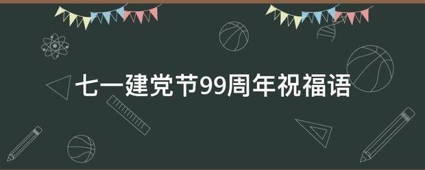 七一建党节99周年祝福语