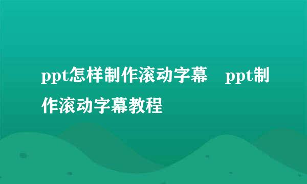 ppt怎样制作滚动字幕 ppt制作滚动字幕教程