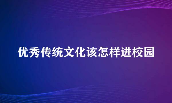 优秀传统文化该怎样进校园