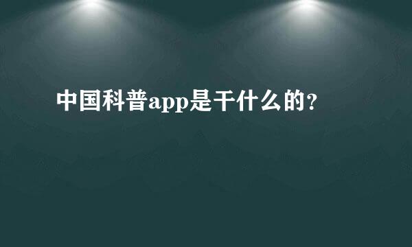 中国科普app是干什么的？