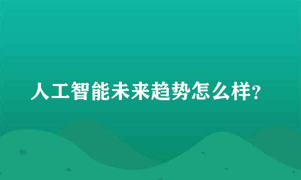 人工智能未来趋势怎么样？