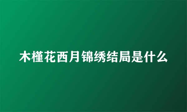 木槿花西月锦绣结局是什么