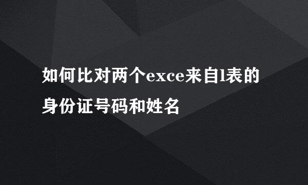 如何比对两个exce来自l表的身份证号码和姓名