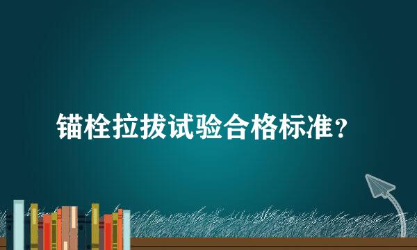 锚栓拉拔试验合格标准？