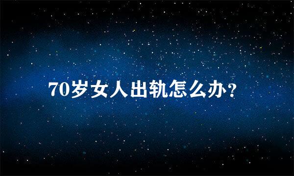 70岁女人出轨怎么办？