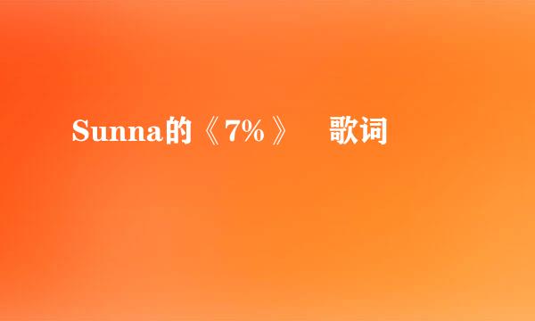 Sunna的《7%》 歌词