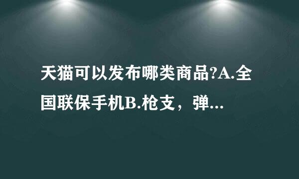 天猫可以发布哪类商品?A.全国联保手机B.枪支，弹药C.未经许可发布的奥林匹克运动会、世界博览会、亚洲运动会等特许商品D...