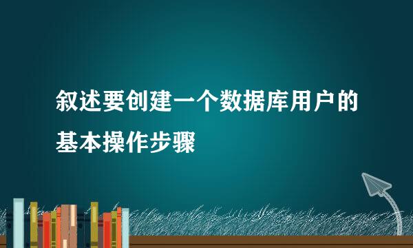 叙述要创建一个数据库用户的基本操作步骤