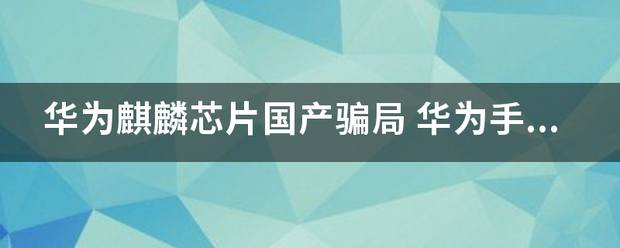 华为麒麟芯片国来自产骗局