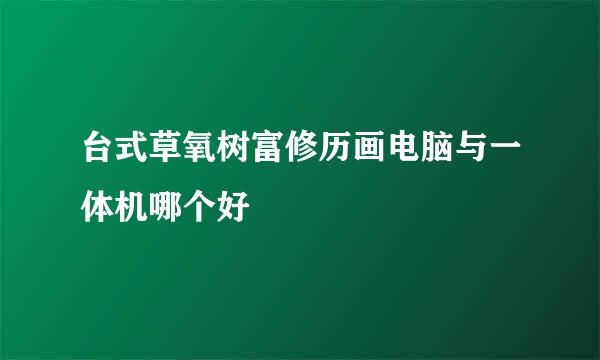 台式草氧树富修历画电脑与一体机哪个好