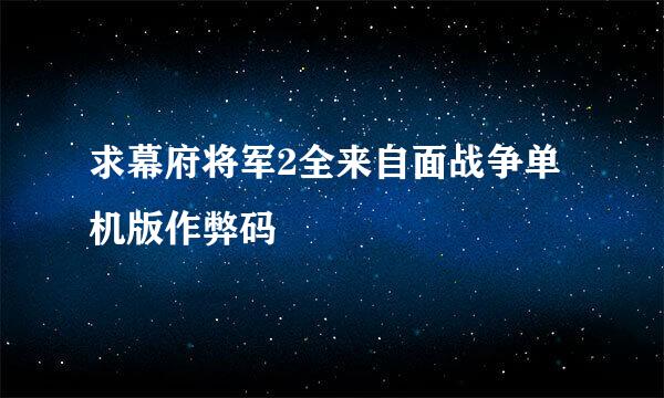 求幕府将军2全来自面战争单机版作弊码