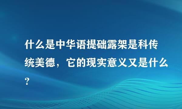 什么是中华语提础露架是科传统美德，它的现实意义又是什么？