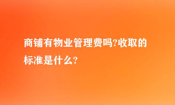 商铺有物业管理费吗?收取的标准是什么?