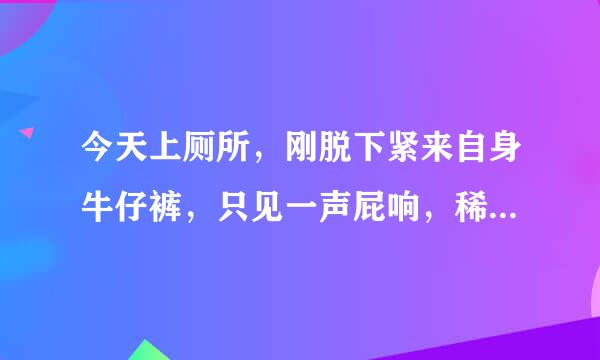 今天上厕所，刚脱下紧来自身牛仔裤，只见一声屁响，稀便全部喷在厕所里，被几个姑娘听到，出来时好尴尬