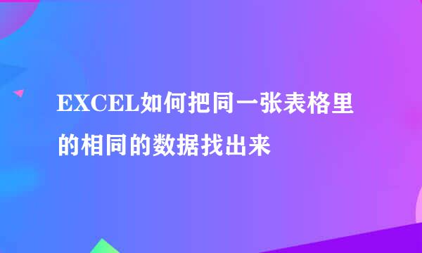 EXCEL如何把同一张表格里的相同的数据找出来