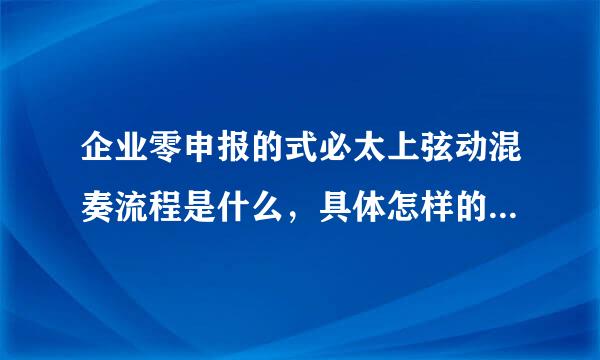 企业零申报的式必太上弦动混奏流程是什么，具体怎样的操作流程？