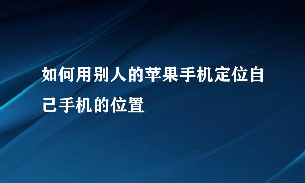 如何用别人的苹果手机定位自己手机的位置