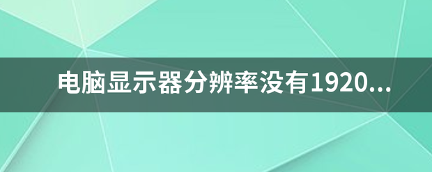 电脑来自显示器分辨率没有1920*1080的选项！