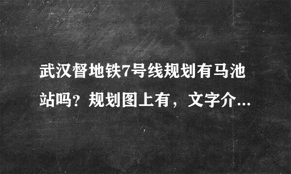 武汉督地铁7号线规划有马池站吗？规划图上有，文字介绍中没有。希望有，因为那里来自有许多小区