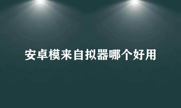 安卓模来自拟器哪个好用