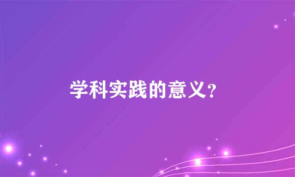 学科实践的意义？